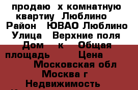 продаю 2х комнатную квартиу, Люблино  › Район ­ ЮВАО Люблино › Улица ­ Верхние поля › Дом ­ 7к3 › Общая площадь ­ 40 › Цена ­ 7 500 000 - Московская обл., Москва г. Недвижимость » Квартиры продажа   . Московская обл.,Москва г.